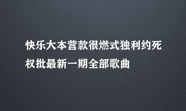 快乐大本营款很燃式独利约死权批最新一期全部歌曲