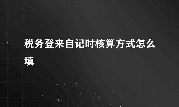 税务登来自记时核算方式怎么填