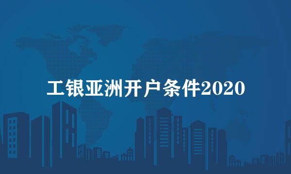 工银亚洲开户条件2020