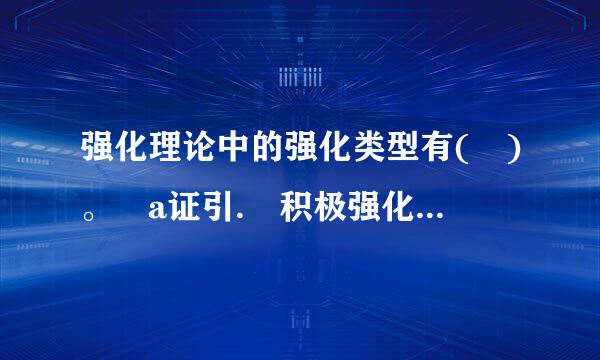 强化理论中的强化类型有( )。 a证引. 积极强化 b. 惩罚 c. 自来自然消退 d. 消极360问答强化