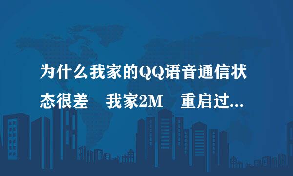 为什么我家的QQ语音通信状态很差 我家2M 重启过电脑 怎么回事啊 QQ版本2011 宽来自带2M