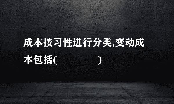 成本按习性进行分类,变动成本包括(    )