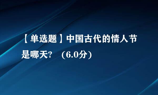 【单选题】中国古代的情人节是哪天? (6.0分)