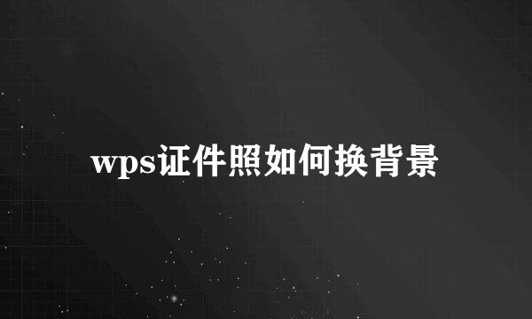 wps证件照如何换背景