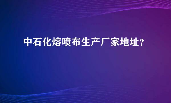 中石化熔喷布生产厂家地址？