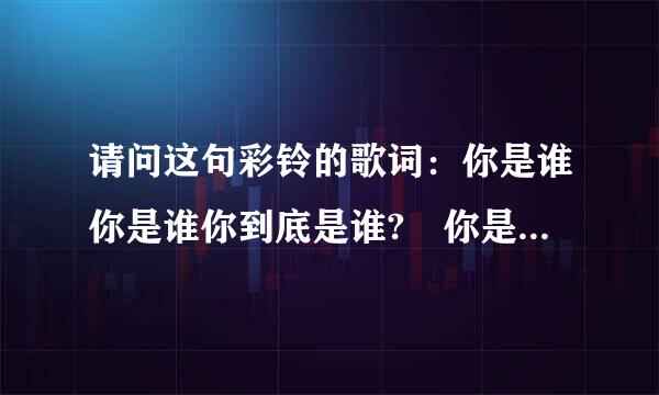 请问这句彩铃的歌词：你是谁你是谁你到底是谁? 你是谁你是谁是不是阿拉蕾