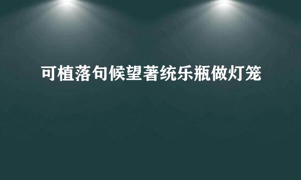 可植落句候望著统乐瓶做灯笼