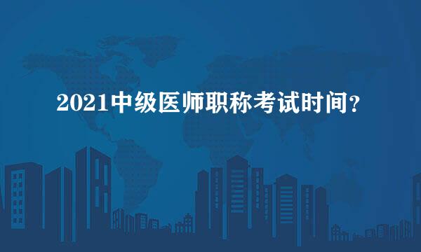 2021中级医师职称考试时间？