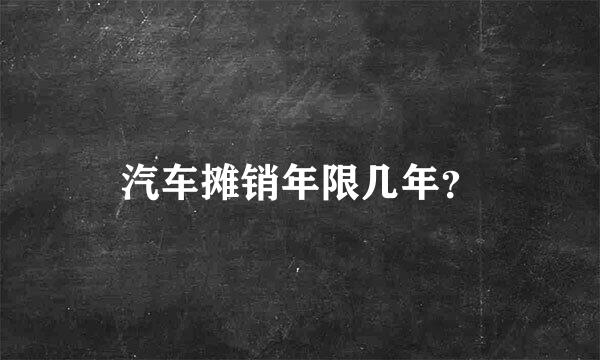 汽车摊销年限几年？