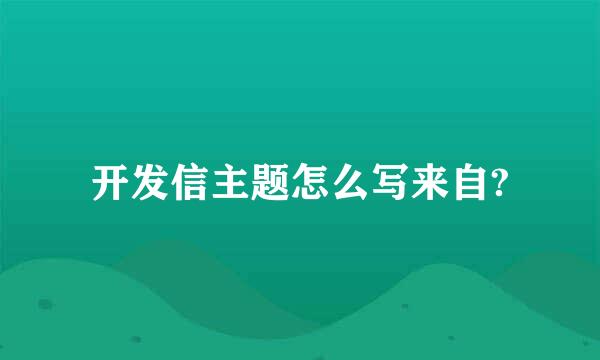 开发信主题怎么写来自?