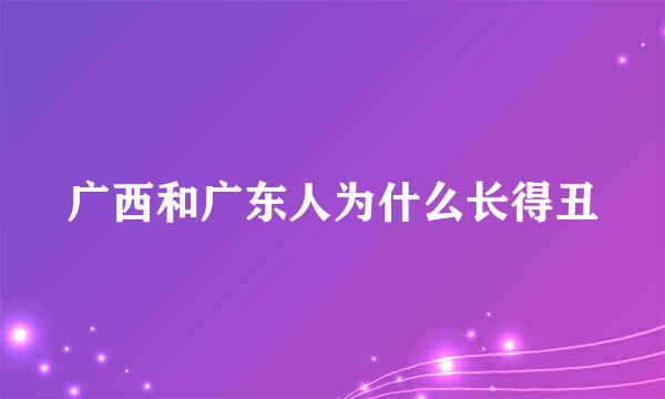 广西和广东人为什么长得丑