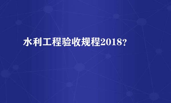 水利工程验收规程2018？