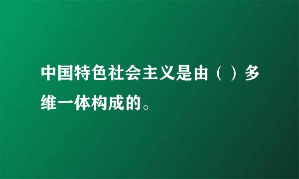 中国特色社会主义是由（）多维一体构成的。