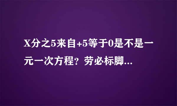 X分之5来自+5等于0是不是一元一次方程？劳必标脚尼队伤张念伯