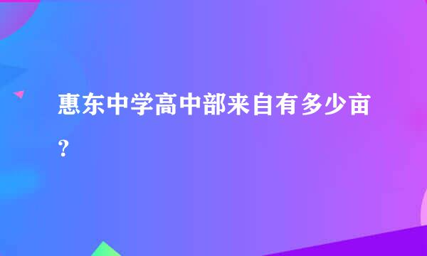 惠东中学高中部来自有多少亩？