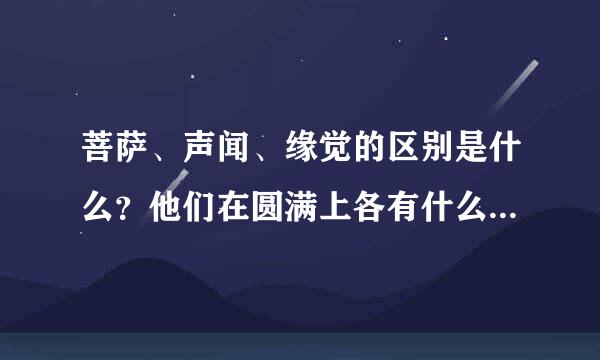 菩萨、声闻、缘觉的区别是什么？他们在圆满上各有什么未满（觉悟层次的差别）？菩萨跟佛差在哪里？