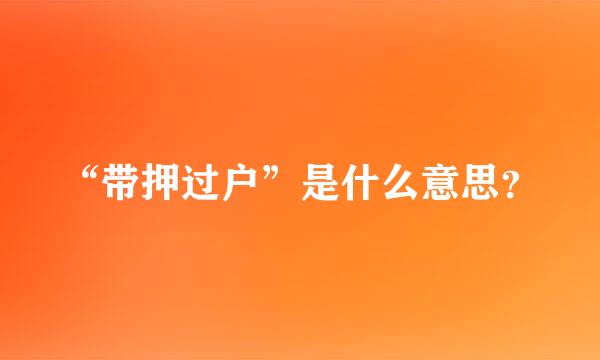 “带押过户”是什么意思？