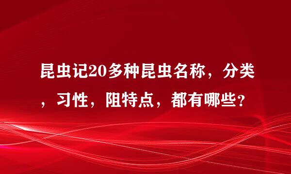 昆虫记20多种昆虫名称，分类，习性，阻特点，都有哪些？