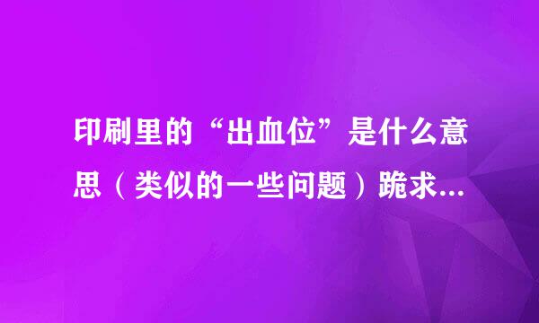 印刷里的“出血位”是什么意思（类似的一些问题）跪求答案.回答详细的，谢谢！