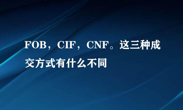 FOB，CIF，CNF。这三种成交方式有什么不同