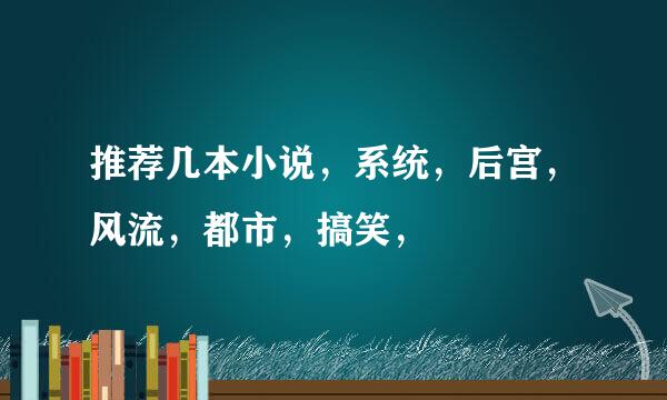 推荐几本小说，系统，后宫，风流，都市，搞笑，