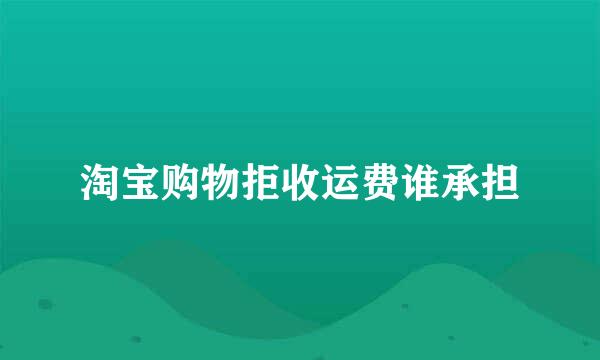 淘宝购物拒收运费谁承担