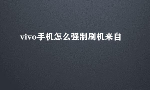 vivo手机怎么强制刷机来自