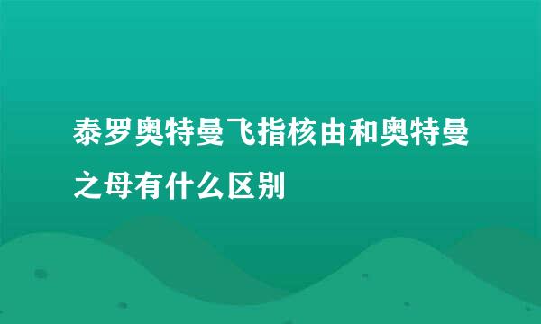 泰罗奥特曼飞指核由和奥特曼之母有什么区别