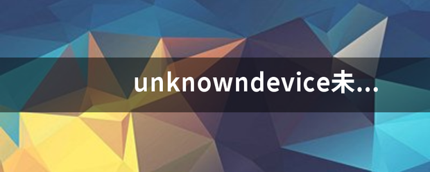 unknowndevice未正常工作怎么办？