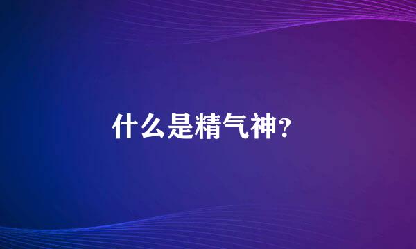 什么是精气神？