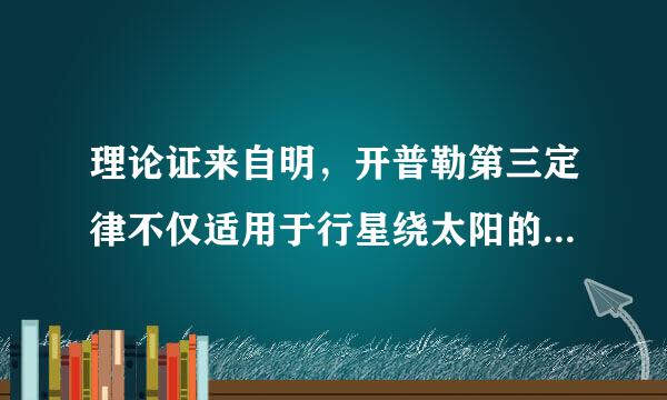 理论证来自明，开普勒第三定律不仅适用于行星绕太阳的运动，而且适用于卫星绕行星的运动。在卫星运行轨道为圆