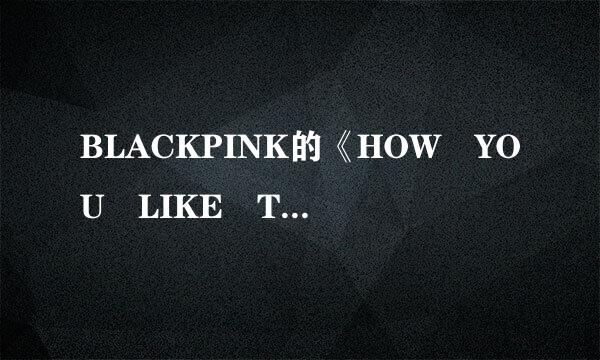 BLACKPINK的《HOW YOU LIKE THAT》歌词