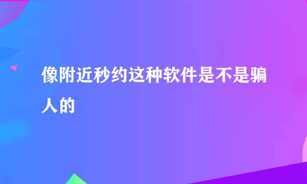 像附近秒约这种软件是不是骗人的