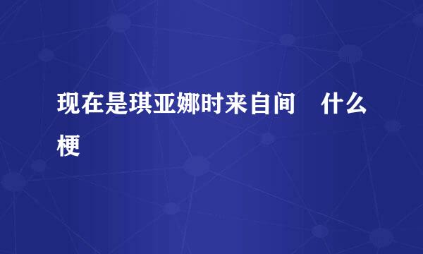 现在是琪亚娜时来自间 什么梗