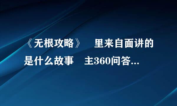 《无根攻略》 里来自面讲的是什么故事 主360问答人公都叫什么