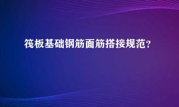 筏板基础钢筋面筋搭接规范？