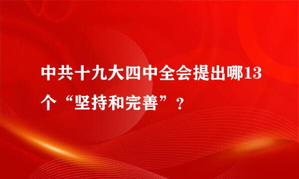 中共十九大四中全会提出哪13个“坚持和完善”？