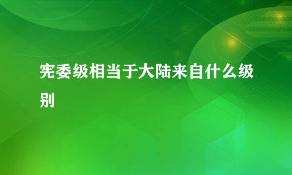 宪委级相当于大陆来自什么级别