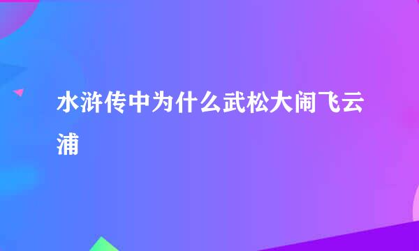 水浒传中为什么武松大闹飞云浦