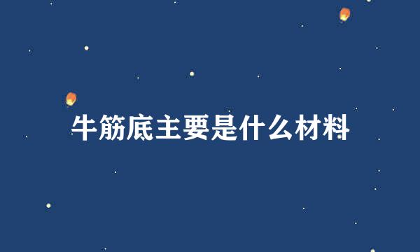 牛筋底主要是什么材料