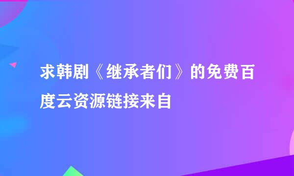 求韩剧《继承者们》的免费百度云资源链接来自