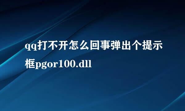 qq打不开怎么回事弹出个提示框pgor100.dll