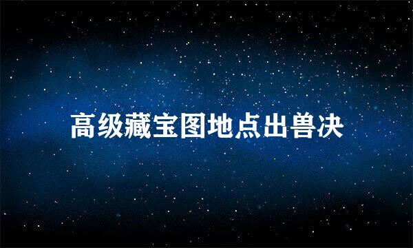 高级藏宝图地点出兽决