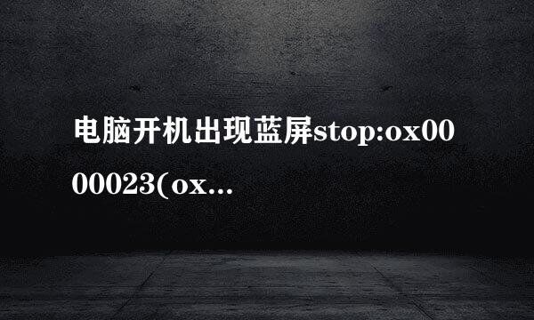 电脑开机出现蓝屏stop:ox0000023(ox000来自e0100 oxb3d7e2ec oxb3d7dfe8 oxb7ee2234)