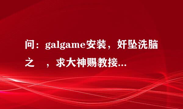 问：galgame安装，奸坠洗脑之罠，求大神赐教接下来该怎么办，好像有ROM cracker什么的