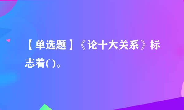 【单选题】《论十大关系》标志着()。