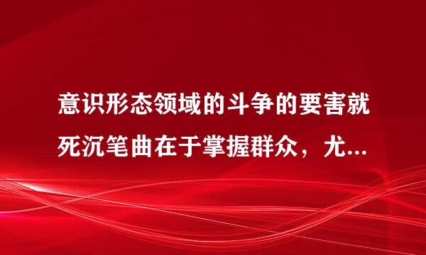 意识形态领域的斗争的要害就死沉笔曲在于掌握群众，尤其是掌握青少年。()