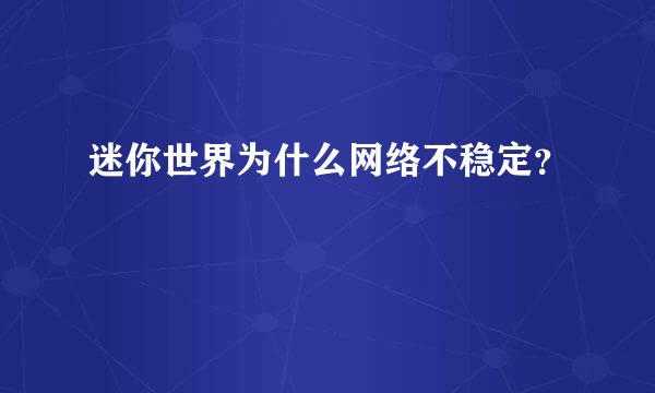 迷你世界为什么网络不稳定？