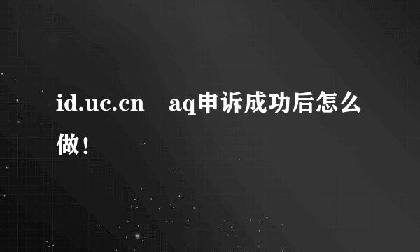 id.uc.cn aq申诉成功后怎么做！