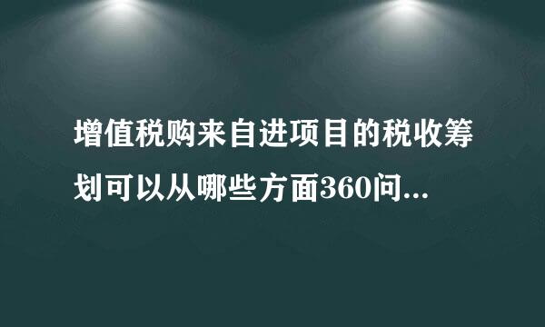 增值税购来自进项目的税收筹划可以从哪些方面360问答开展？